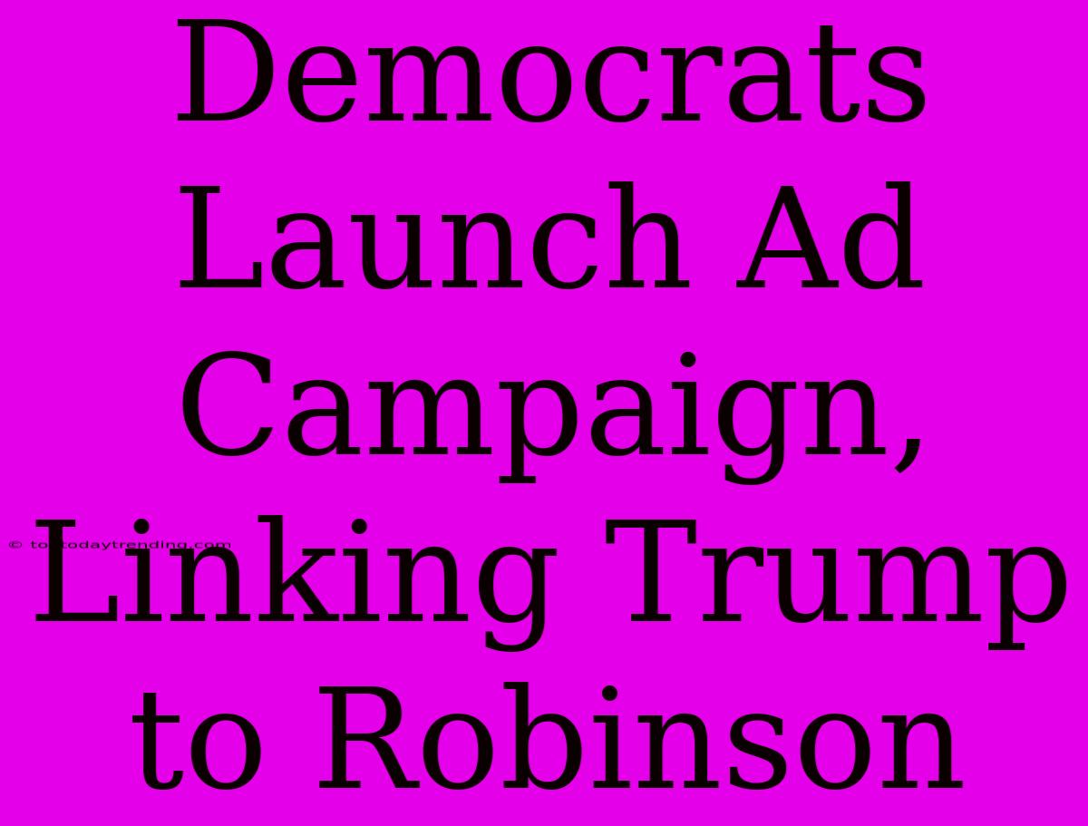 Democrats Launch Ad Campaign, Linking Trump To Robinson