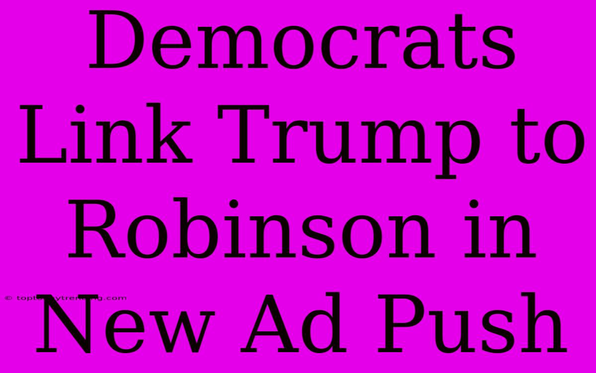 Democrats Link Trump To Robinson In New Ad Push