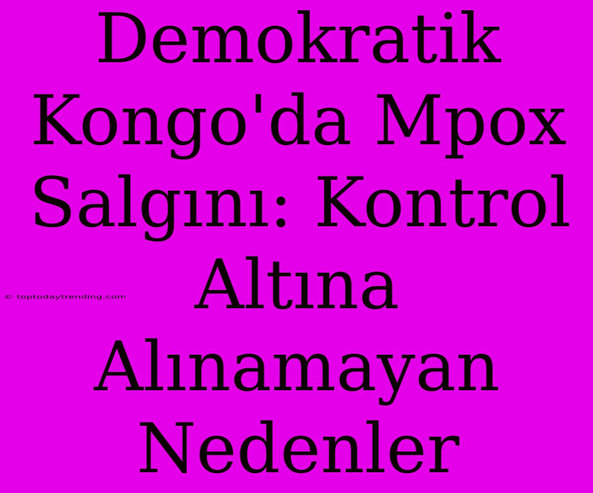 Demokratik Kongo'da Mpox Salgını: Kontrol Altına Alınamayan Nedenler