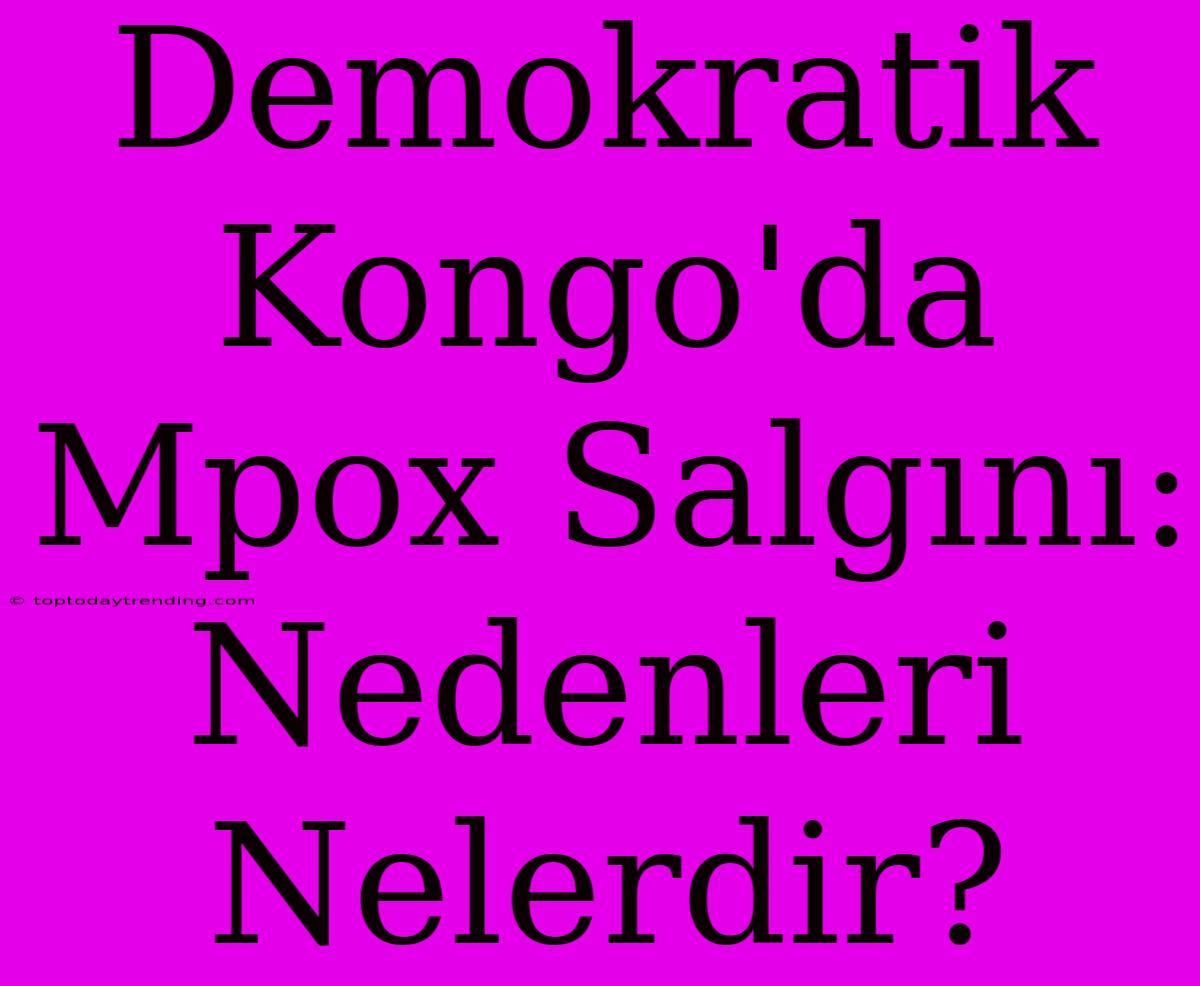 Demokratik Kongo'da Mpox Salgını: Nedenleri Nelerdir?