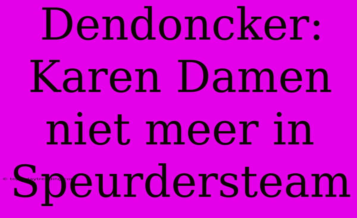 Dendoncker: Karen Damen Niet Meer In Speurdersteam