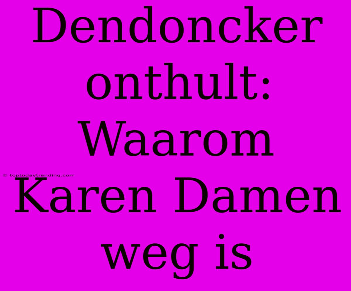 Dendoncker Onthult: Waarom Karen Damen Weg Is