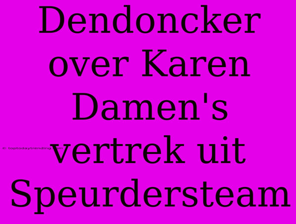 Dendoncker Over Karen Damen's Vertrek Uit Speurdersteam