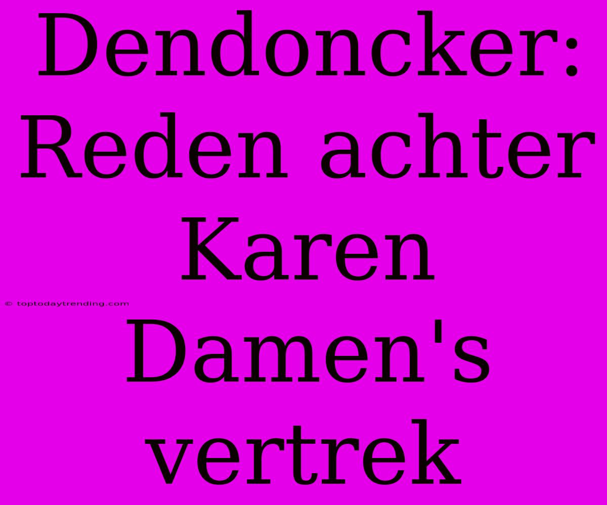 Dendoncker: Reden Achter Karen Damen's Vertrek