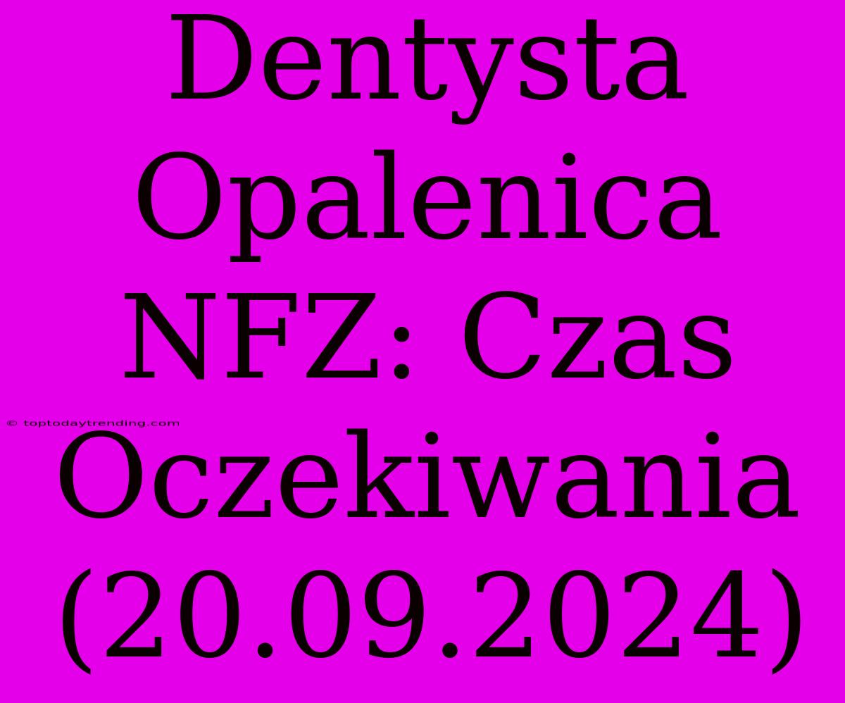 Dentysta Opalenica NFZ: Czas Oczekiwania (20.09.2024)