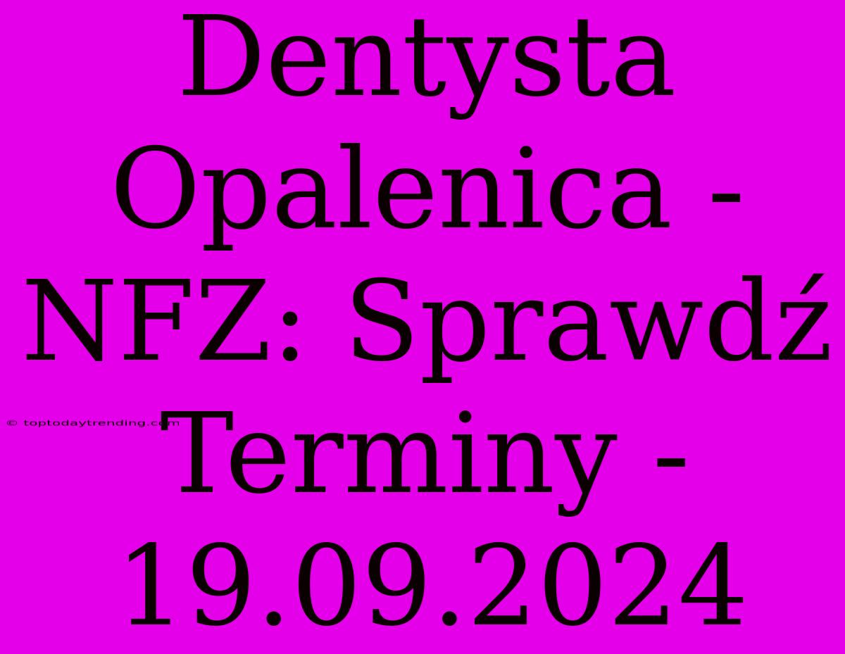 Dentysta Opalenica - NFZ: Sprawdź Terminy - 19.09.2024