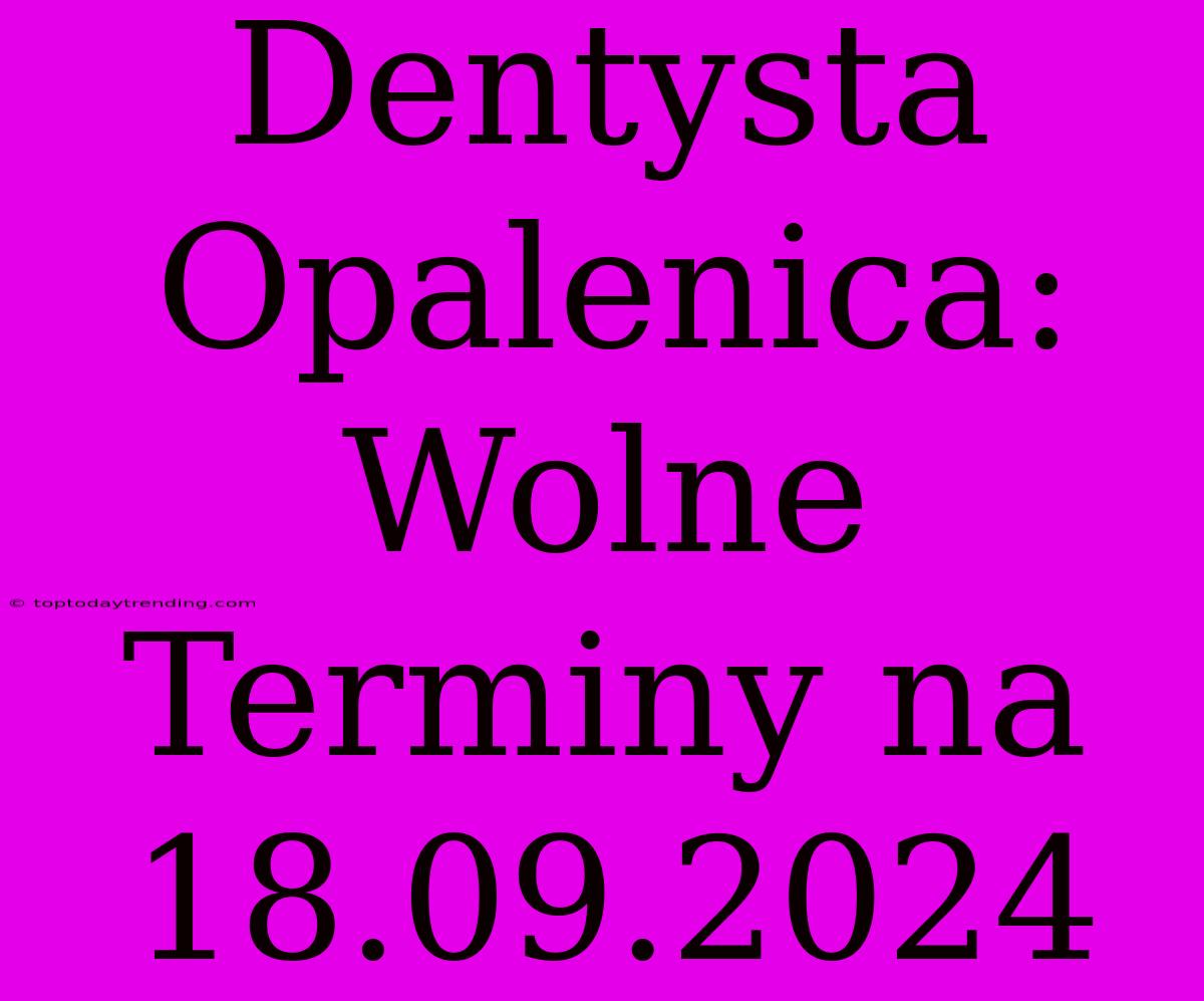 Dentysta Opalenica: Wolne Terminy Na 18.09.2024