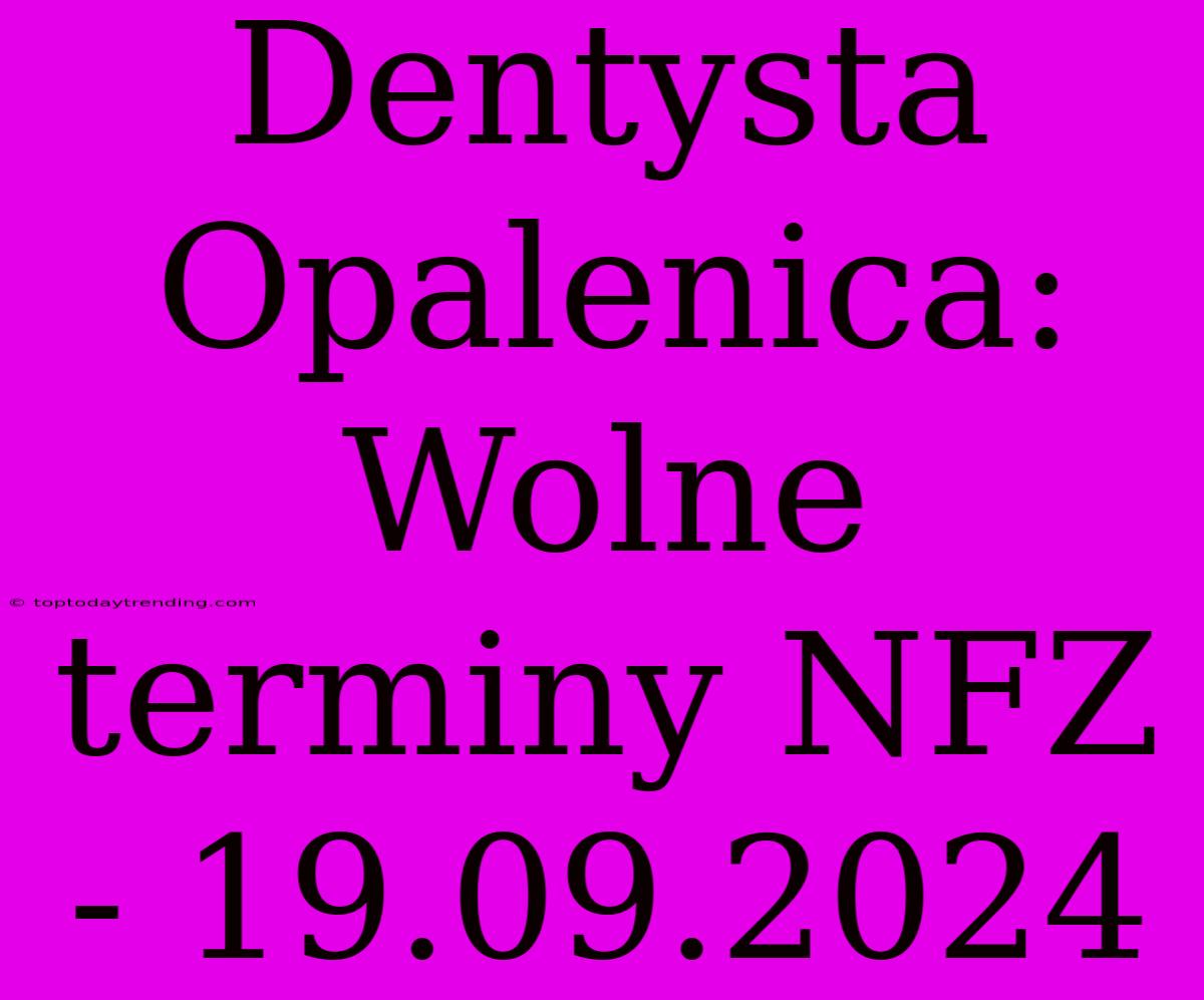 Dentysta Opalenica: Wolne Terminy NFZ - 19.09.2024