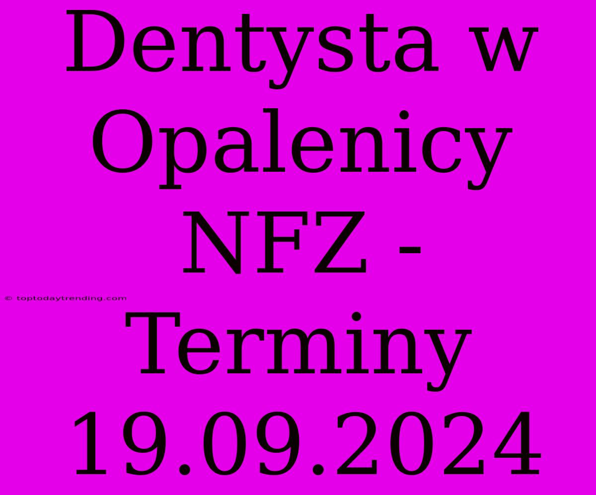 Dentysta W Opalenicy NFZ - Terminy 19.09.2024