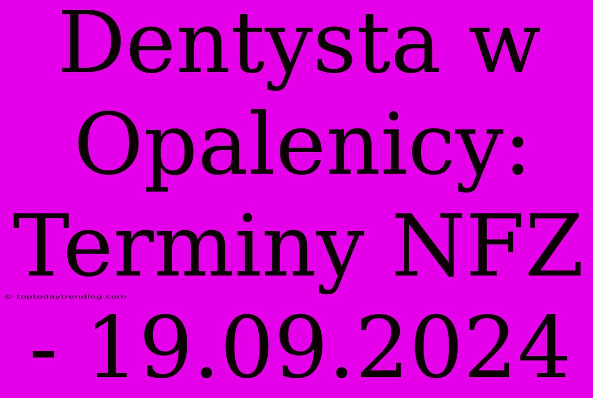 Dentysta W Opalenicy: Terminy NFZ - 19.09.2024