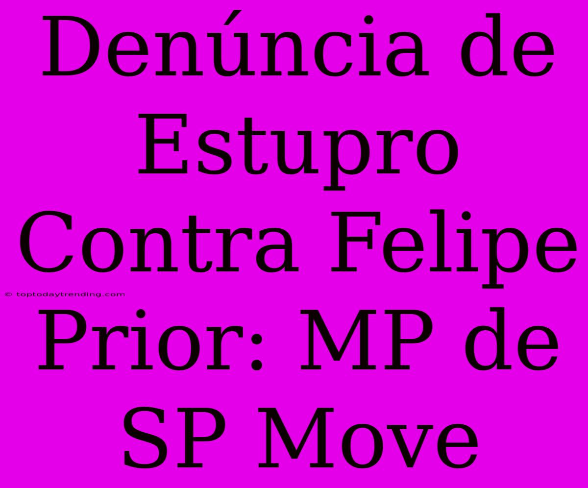 Denúncia De Estupro Contra Felipe Prior: MP De SP Move