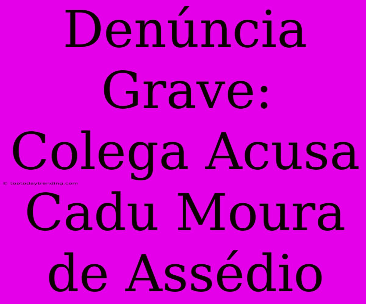 Denúncia Grave: Colega Acusa Cadu Moura De Assédio