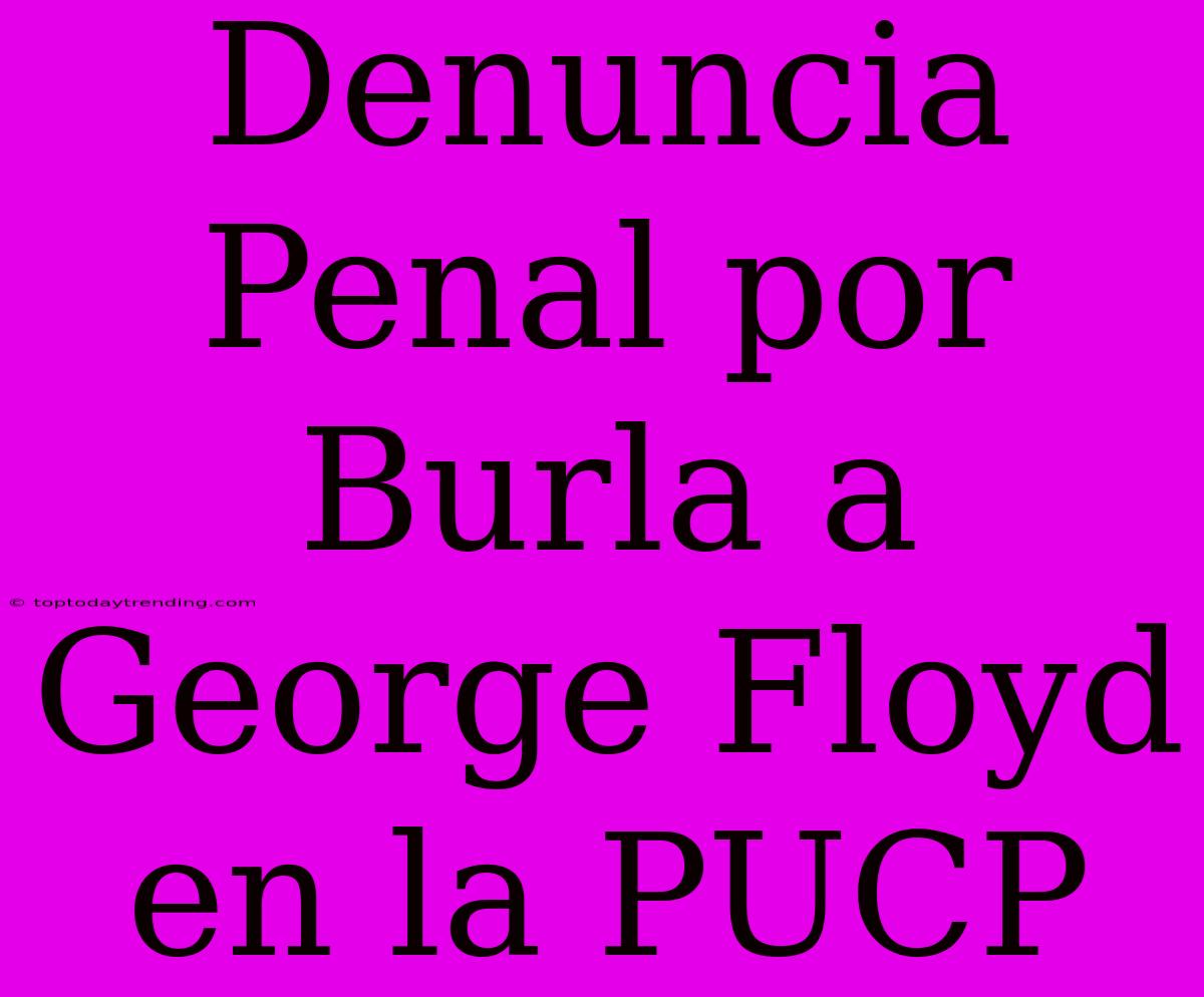 Denuncia Penal Por Burla A George Floyd En La PUCP