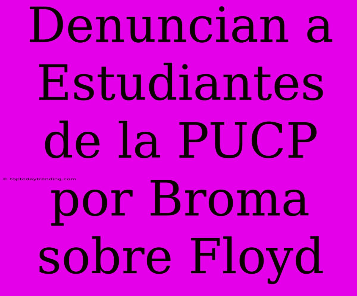 Denuncian A Estudiantes De La PUCP Por Broma Sobre Floyd