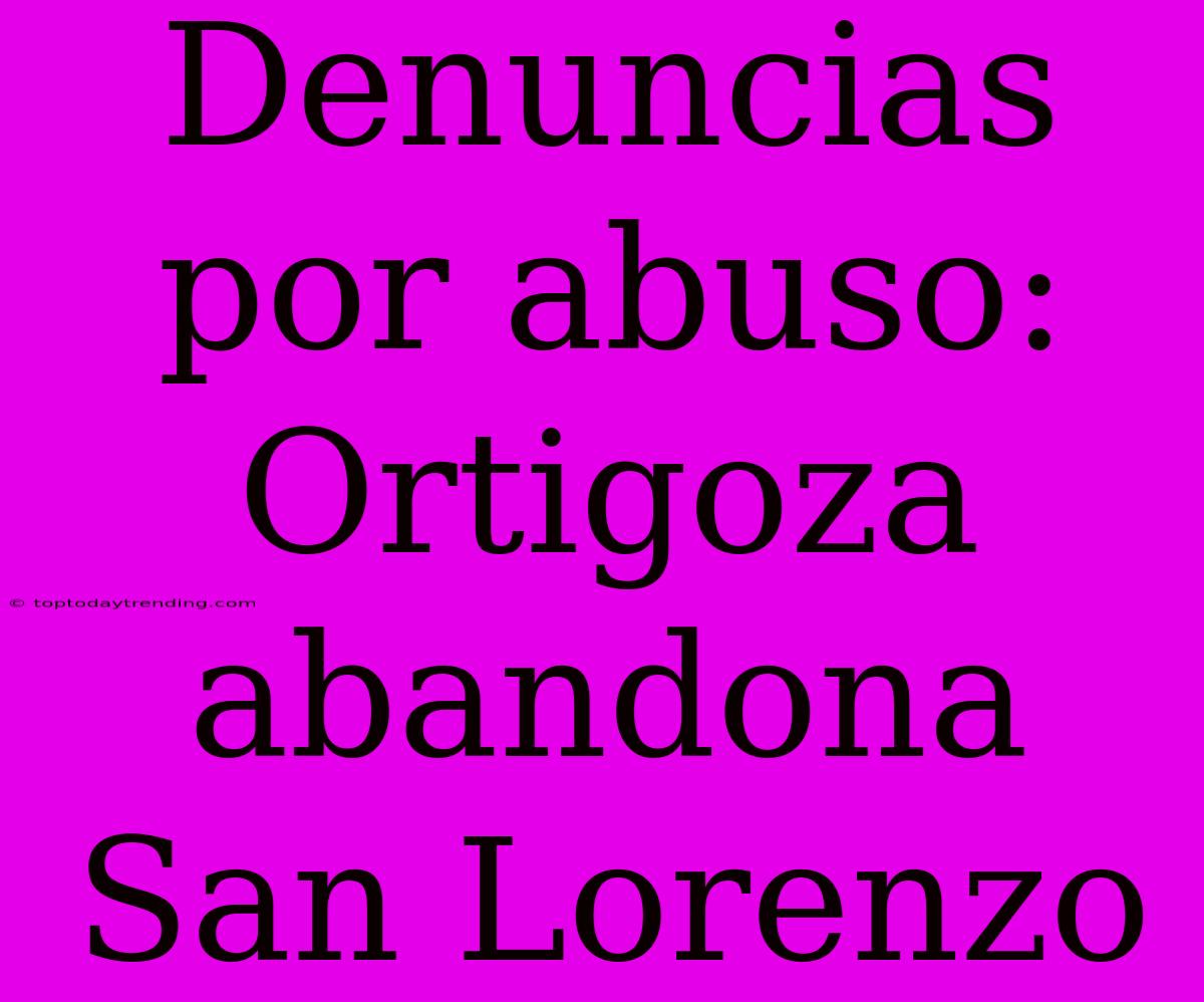 Denuncias Por Abuso: Ortigoza Abandona San Lorenzo