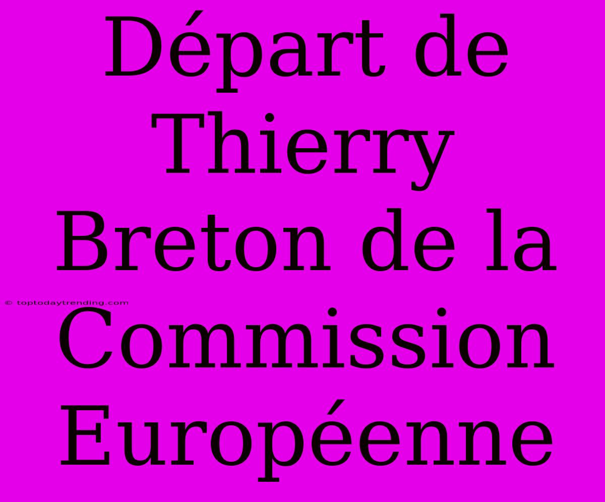 Départ De Thierry Breton De La Commission Européenne