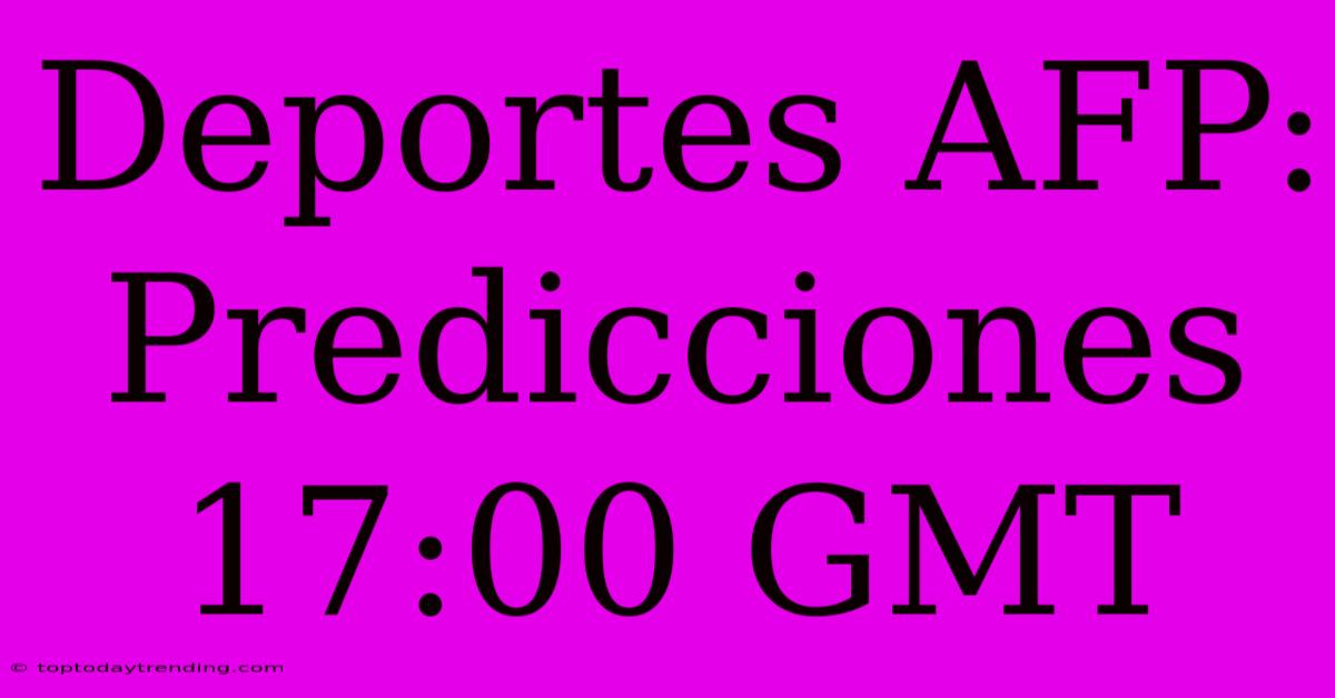 Deportes AFP: Predicciones 17:00 GMT