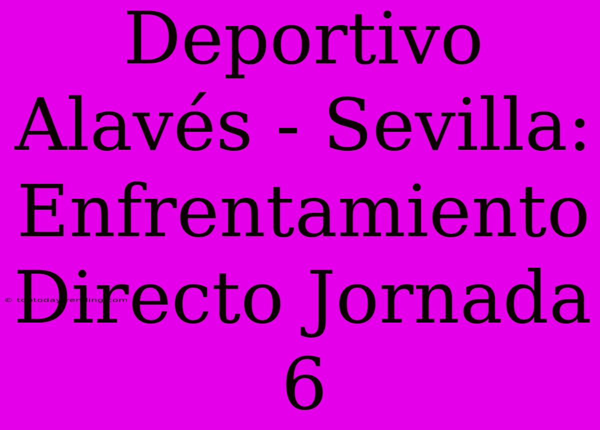 Deportivo Alavés - Sevilla: Enfrentamiento Directo Jornada 6