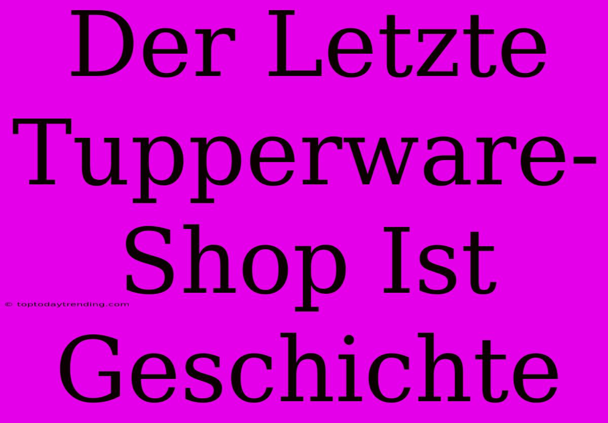 Der Letzte Tupperware-Shop Ist Geschichte