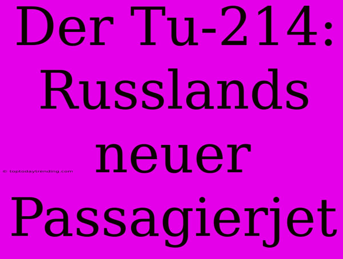 Der Tu-214: Russlands Neuer Passagierjet