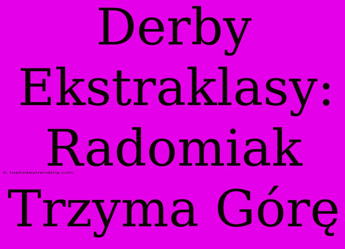 Derby Ekstraklasy: Radomiak Trzyma Górę