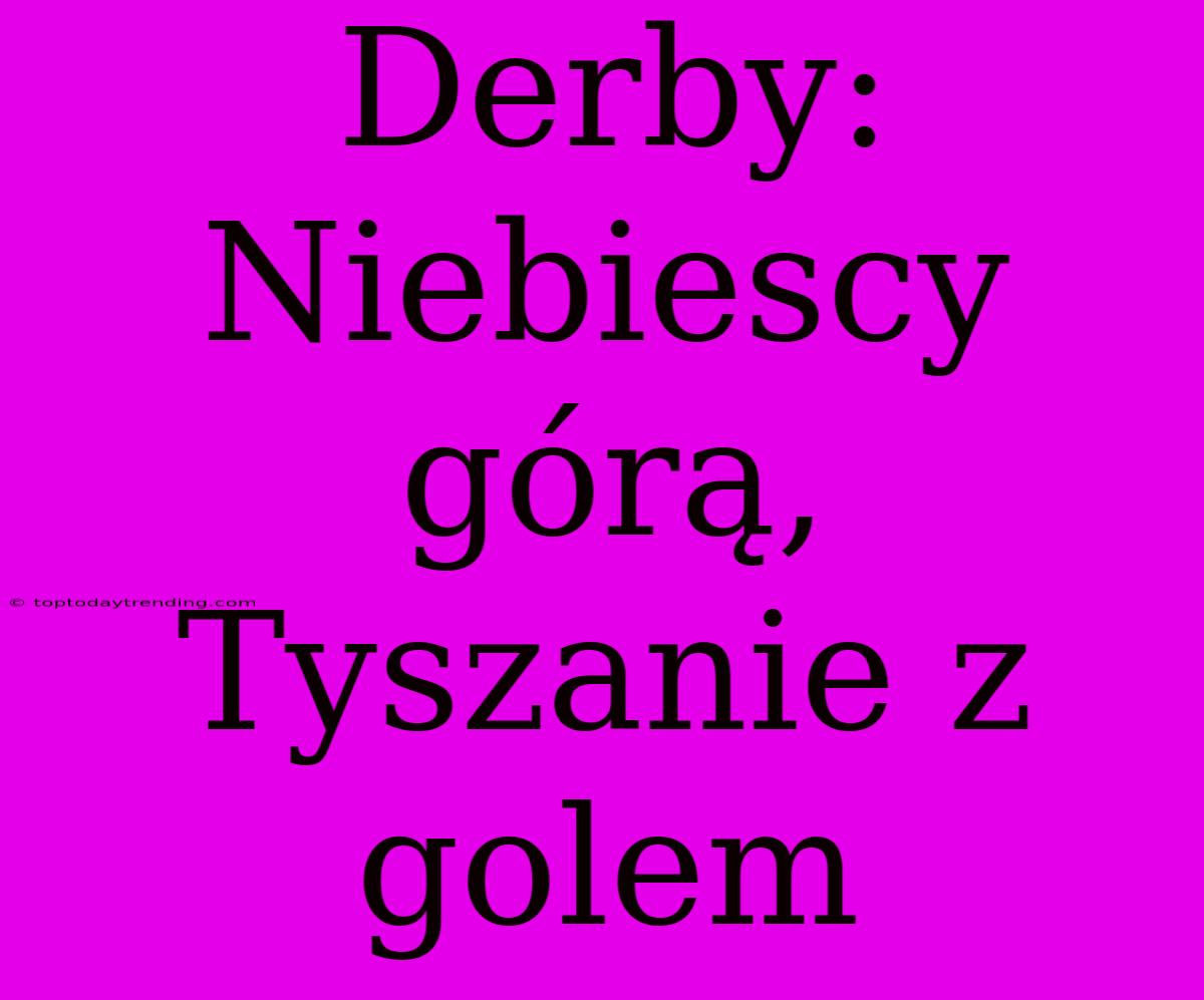 Derby: Niebiescy Górą, Tyszanie Z Golem