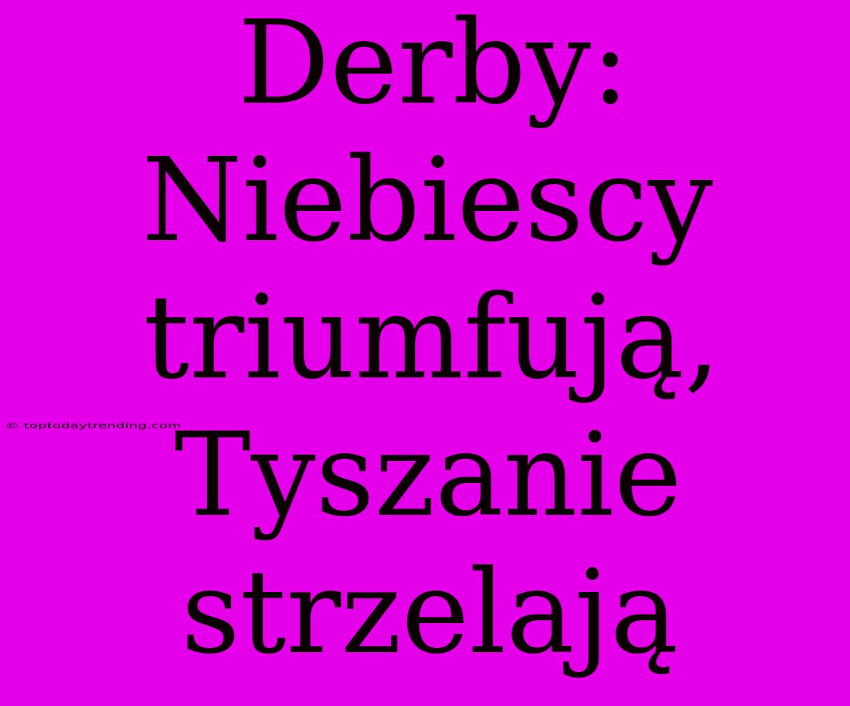 Derby: Niebiescy Triumfują, Tyszanie Strzelają