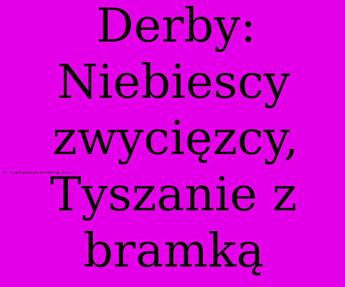 Derby: Niebiescy Zwycięzcy, Tyszanie Z Bramką