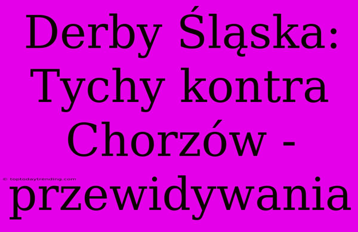 Derby Śląska: Tychy Kontra Chorzów - Przewidywania