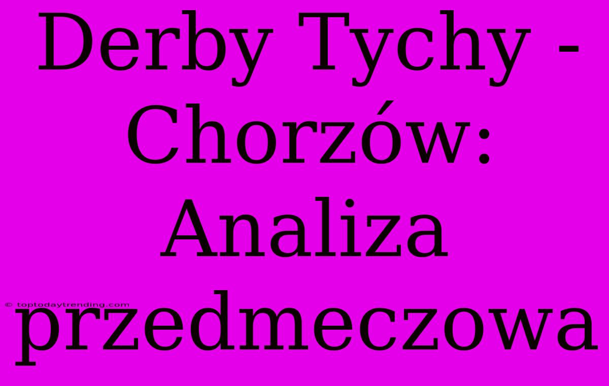 Derby Tychy - Chorzów: Analiza Przedmeczowa