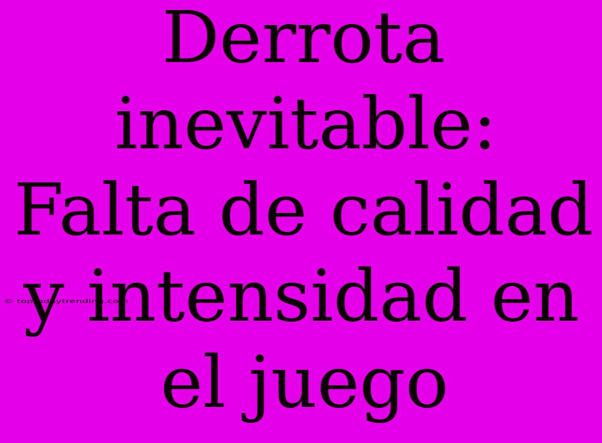 Derrota Inevitable: Falta De Calidad Y Intensidad En El Juego