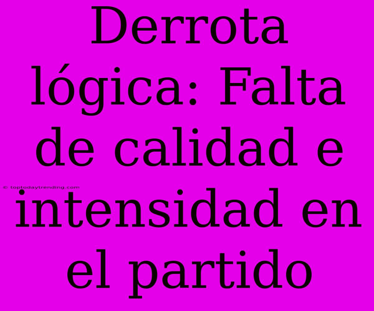 Derrota Lógica: Falta De Calidad E Intensidad En El Partido