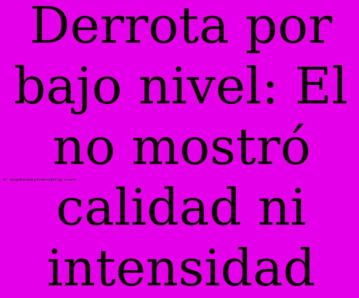 Derrota Por Bajo Nivel: El  No Mostró Calidad Ni Intensidad