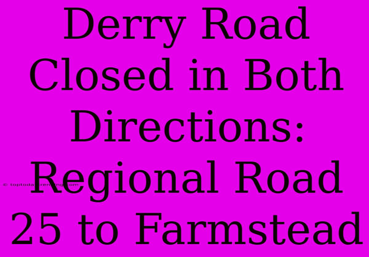 Derry Road Closed In Both Directions: Regional Road 25 To Farmstead