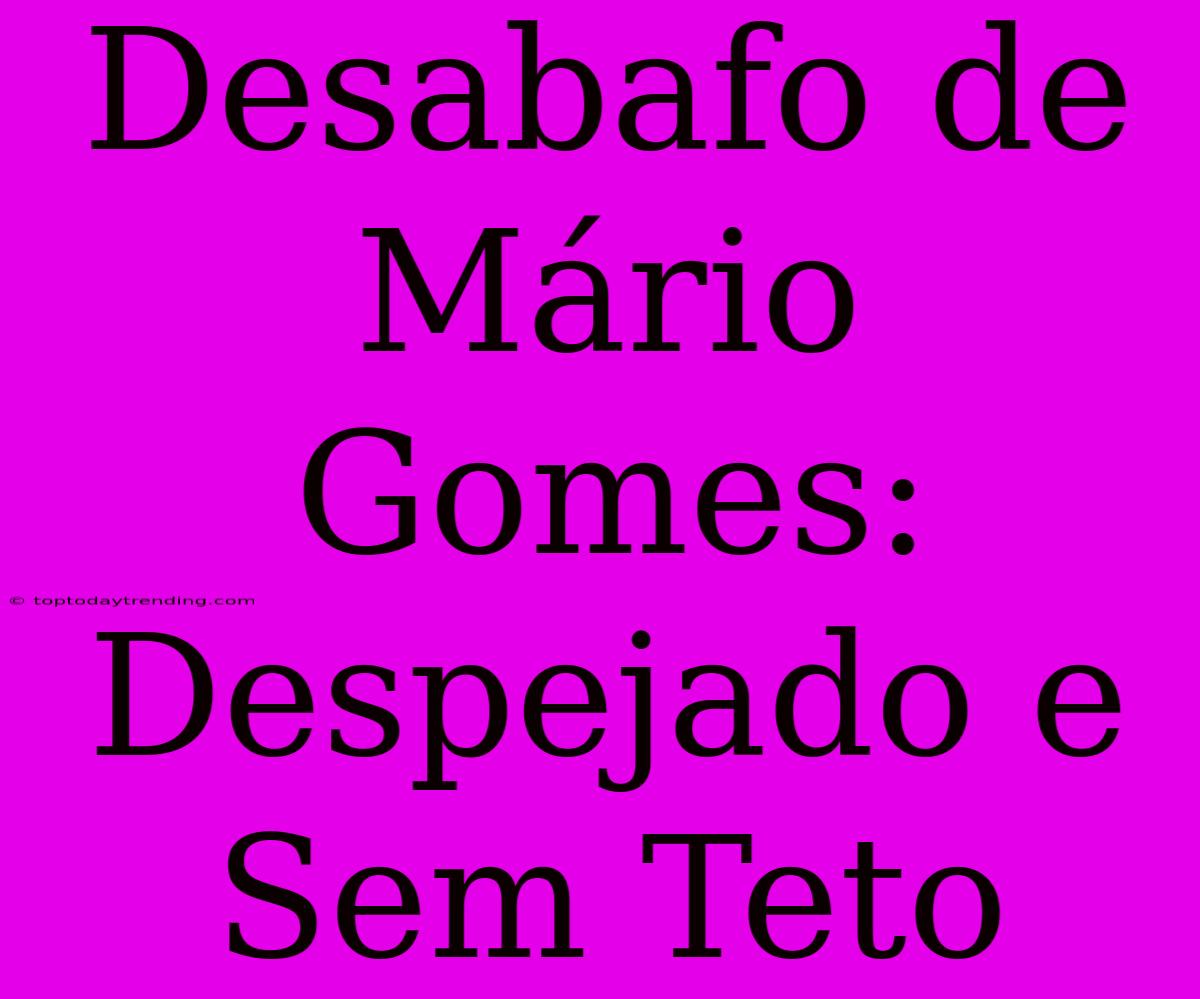 Desabafo De Mário Gomes: Despejado E Sem Teto