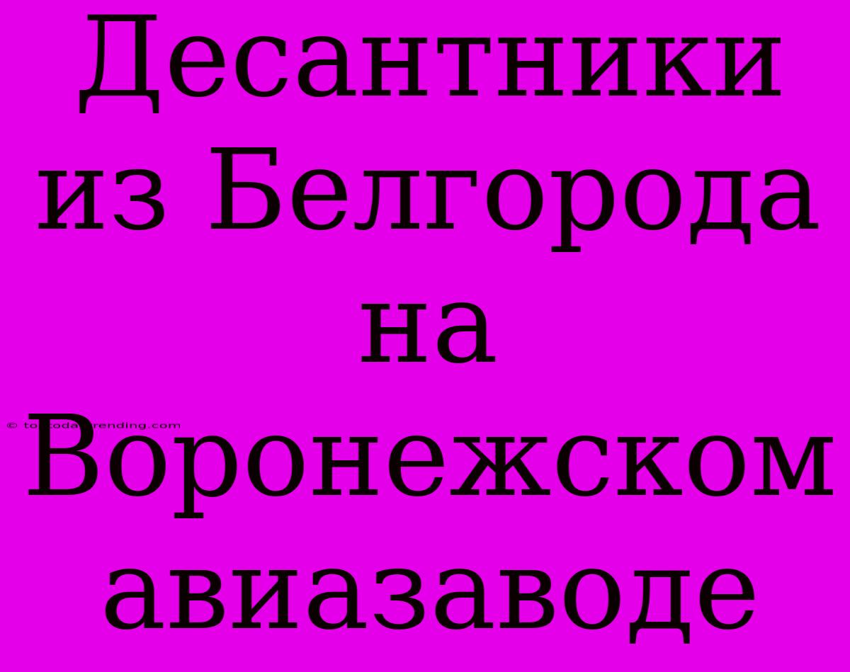 Десантники Из Белгорода На Воронежском Авиазаводе