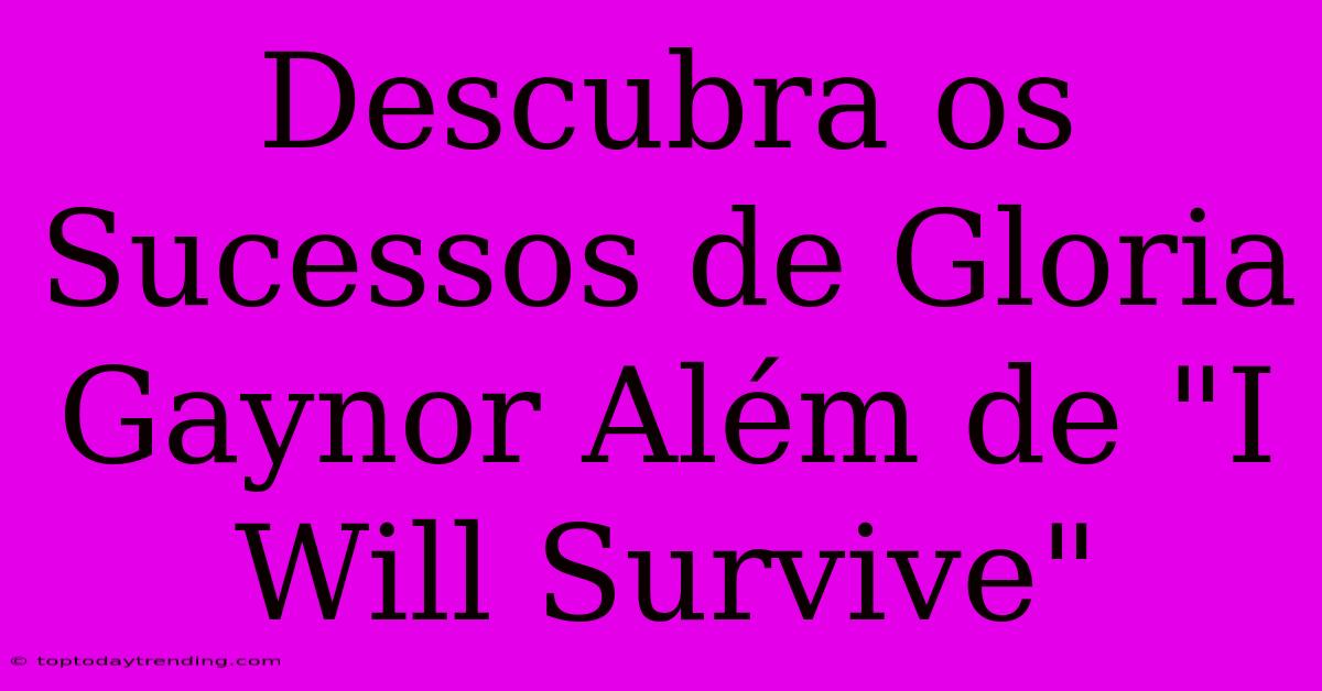 Descubra Os Sucessos De Gloria Gaynor Além De 