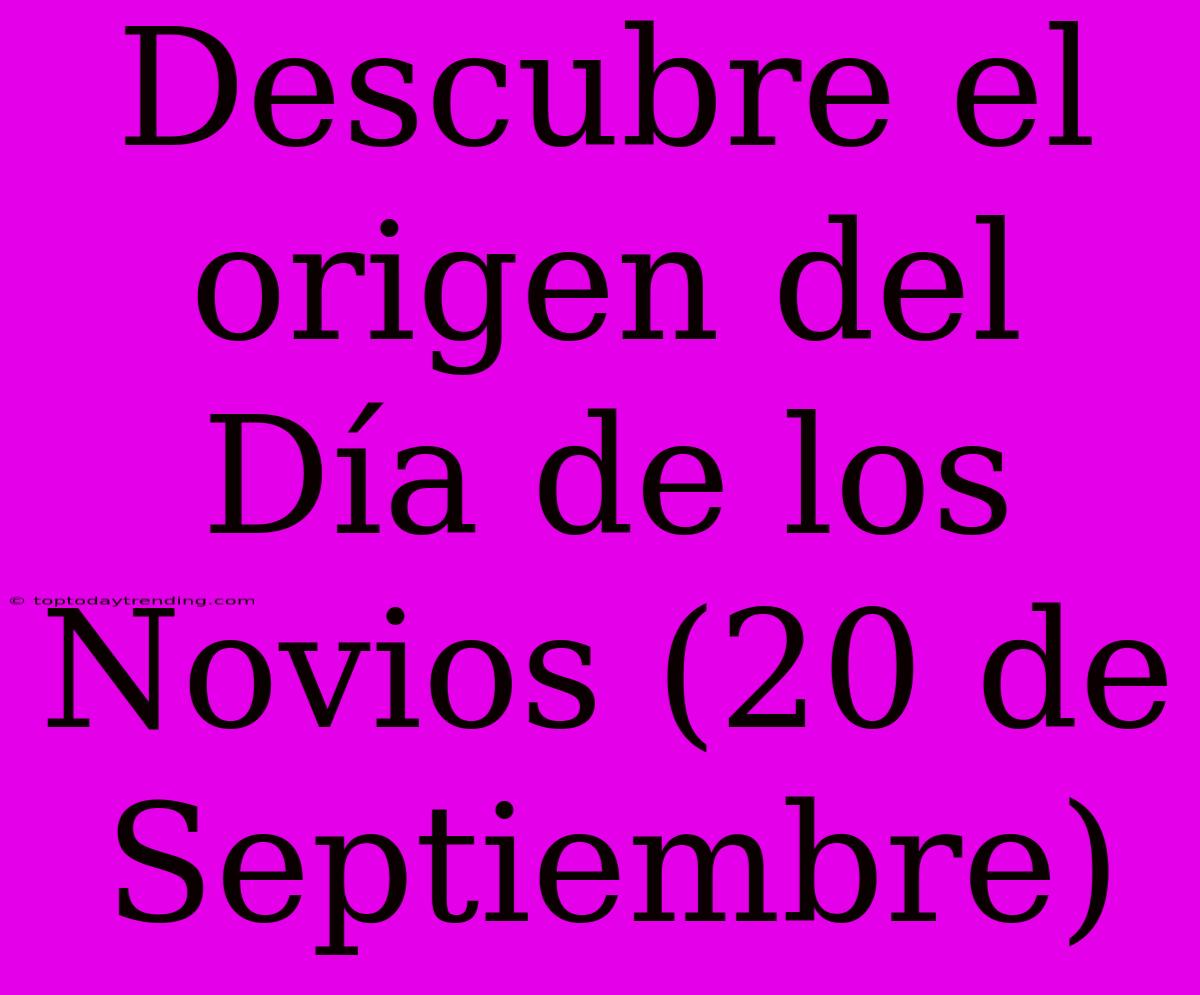 Descubre El Origen Del Día De Los Novios (20 De Septiembre)