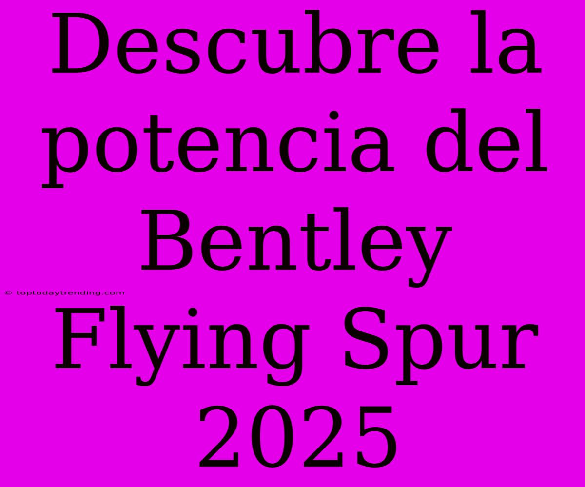 Descubre La Potencia Del Bentley Flying Spur 2025