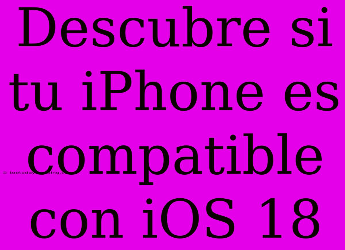 Descubre Si Tu IPhone Es Compatible Con IOS 18