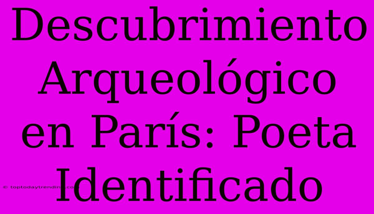 Descubrimiento Arqueológico En París: Poeta Identificado