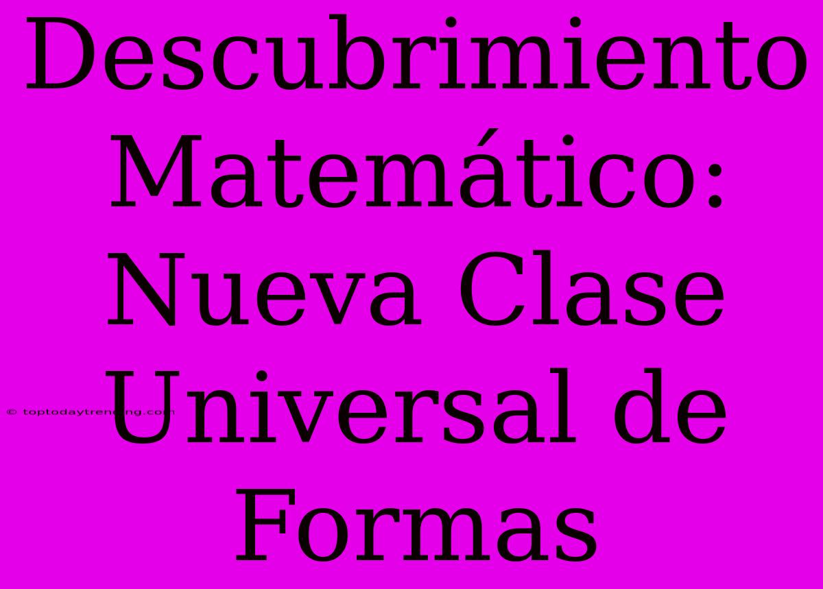 Descubrimiento Matemático: Nueva Clase Universal De Formas