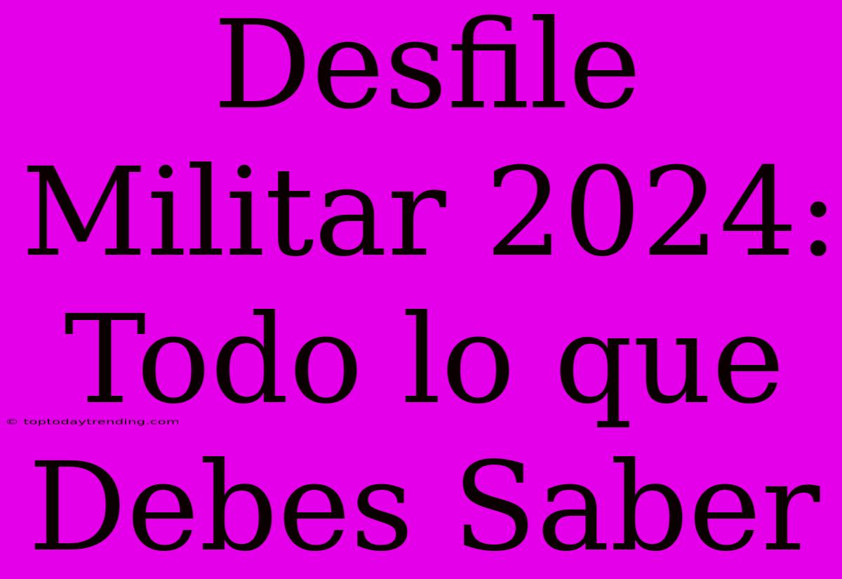 Desfile Militar 2024: Todo Lo Que Debes Saber