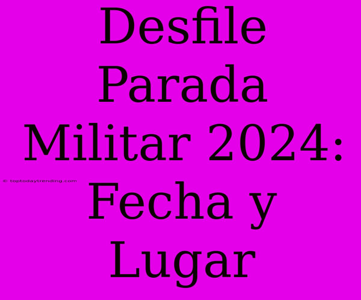 Desfile Parada Militar 2024: Fecha Y Lugar