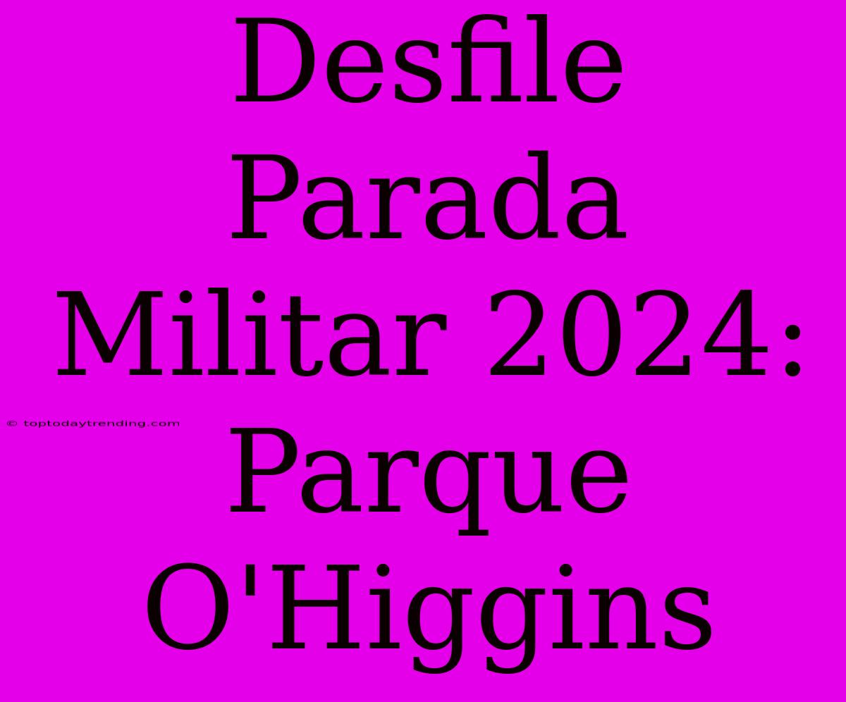 Desfile Parada Militar 2024: Parque O'Higgins