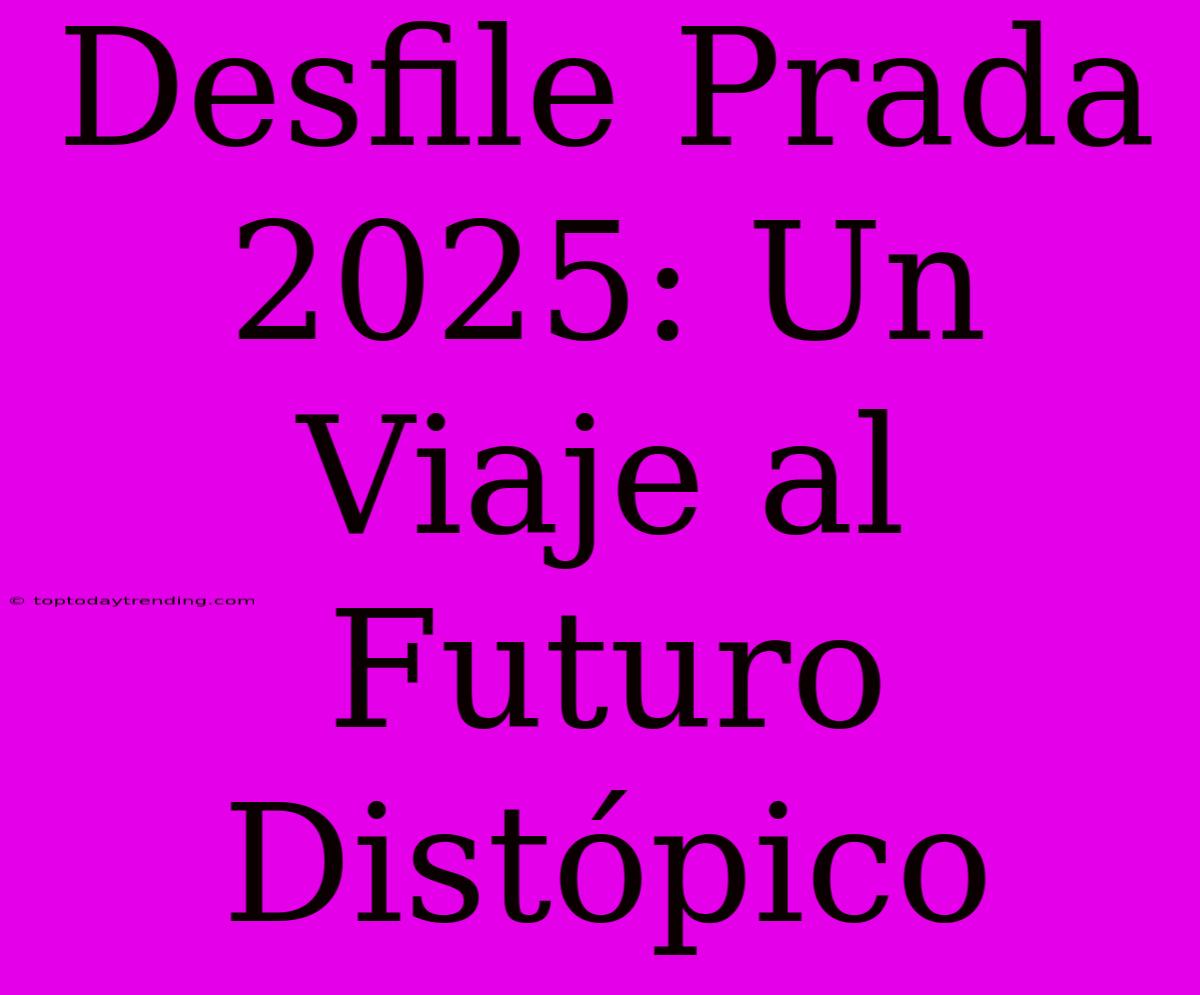 Desfile Prada 2025: Un Viaje Al Futuro Distópico