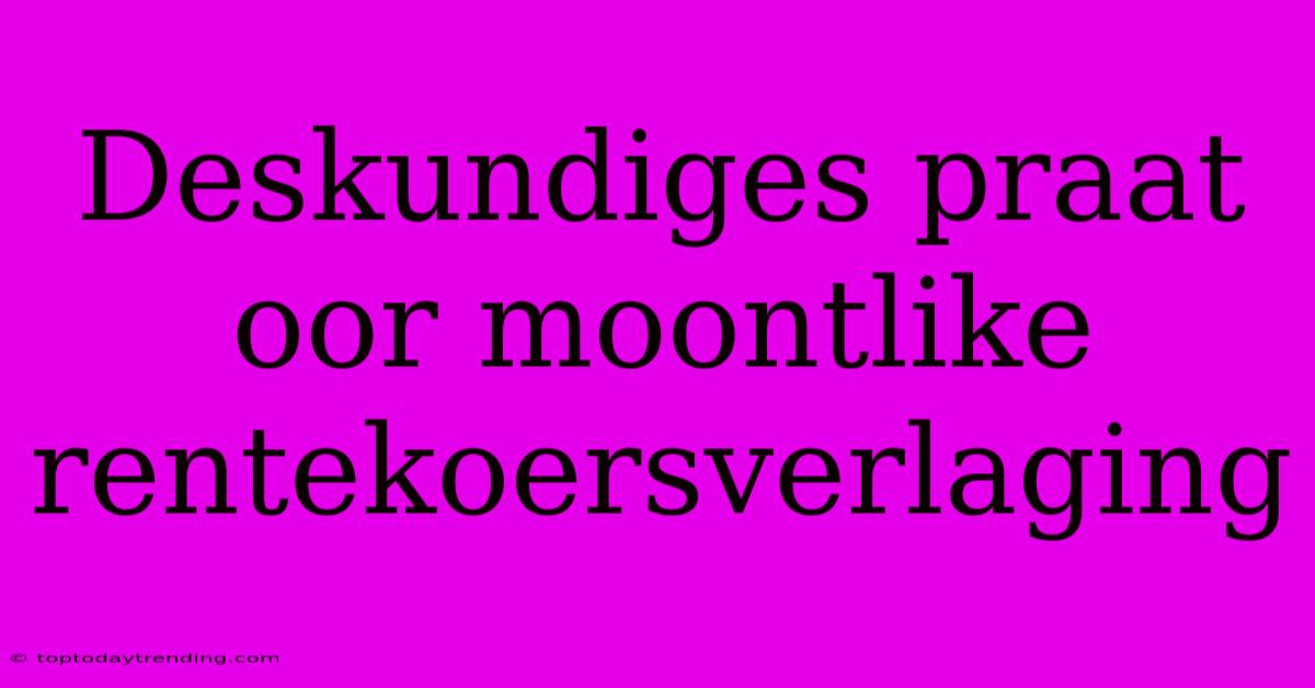 Deskundiges Praat Oor Moontlike Rentekoersverlaging