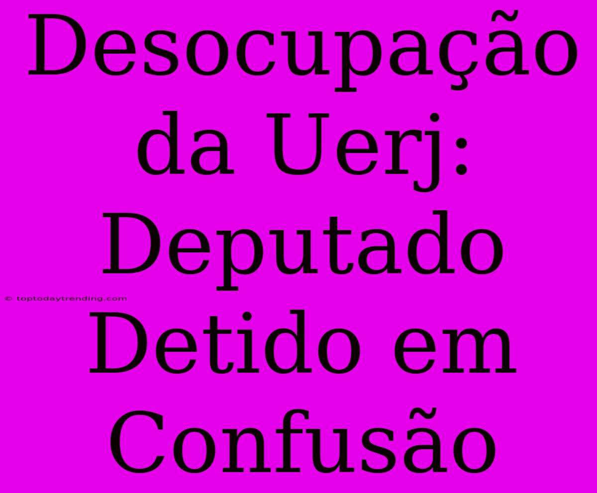 Desocupação Da Uerj: Deputado Detido Em Confusão