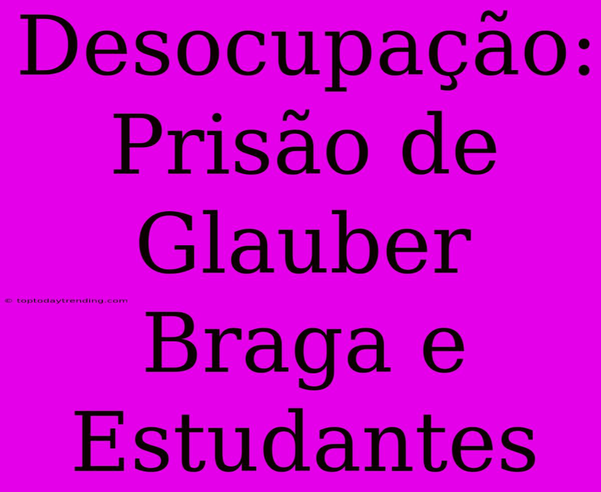 Desocupação: Prisão De Glauber Braga E Estudantes