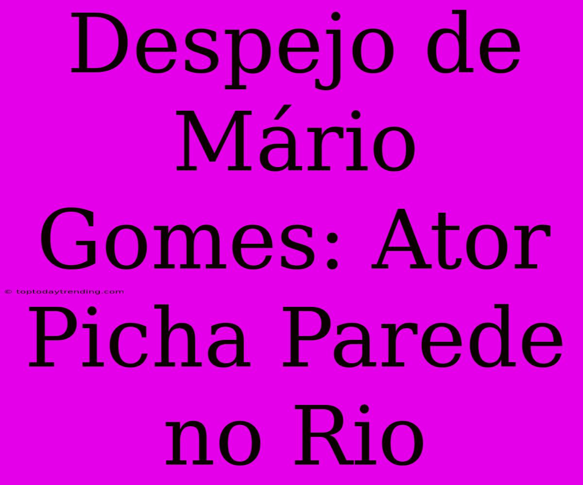 Despejo De Mário Gomes: Ator Picha Parede No Rio